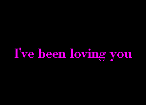 I've been loving you