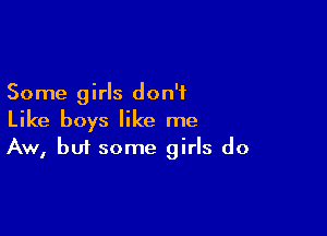 Some girls don't
Like boys like me

Aw, but some girls do