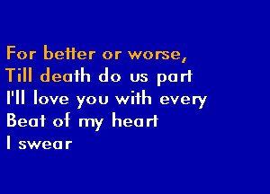 For better or worse,
Till death do us part

I'll love you with every
Beat of my heart
I swear