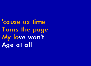 'cause as time
Turns the page

My love won't
Age at all