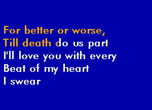 For better or worse,
Till death do us part

I'll love you with every
Beat of my heart
I swear