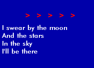 I swear by the moon

And the stars
In the sky
I'll be there