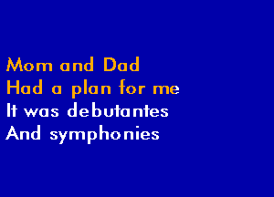 Mom and Dad

Had a plan for me

It was debutanies
And symphonies