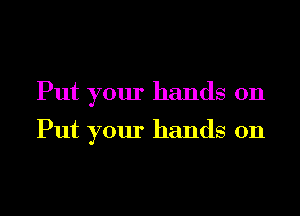 Put your hands on

Put your hands on