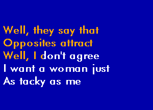 Well, they say ihaf
Opposites oHract

Well, I don't agree
I want a woman iusf
As tacky as me
