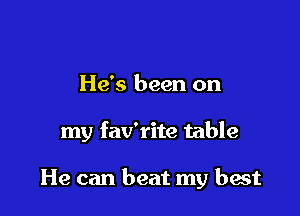 He's been on

my fav'rite table

He can beat my best