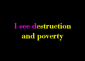 I see destruction

and poverty