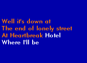 Well ifs down 01
The end of lonely street

At Heartbreak Hotel
Where I'll be