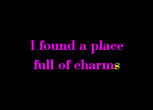 I found a place

full of charms