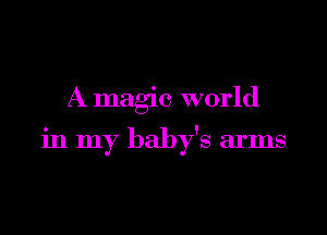 A magic world

in my baby's arms