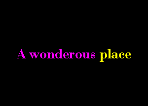 A wonderous place