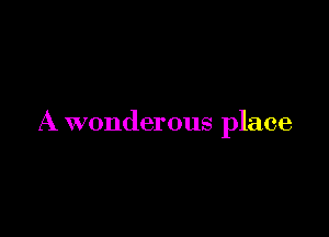 A wonderous place