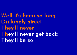 Well ifs been so long
On lonely street

They'll never

They'll never get back
They'll be so