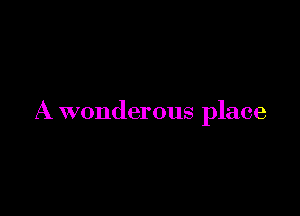 A wonderous place