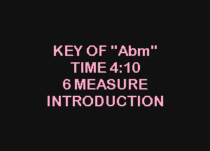 KEY OF Abm
TIME4z10

6MEASURE
INTRODUCTION