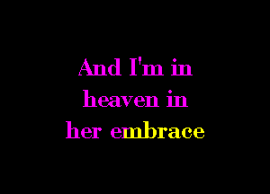 And I'm in

heaven in

her embrace