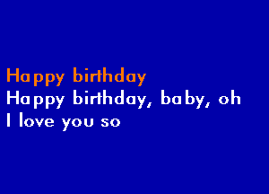 Happy birthday

Happy birthday, be by, oh

I love you so