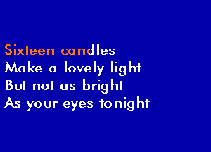 Sixteen candles

Make a lovely light

Buf not as bright
As your eyes tonight