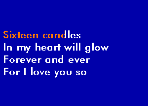 Sixteen candles
In my hearl will glow

Forever and ever
For I love you so