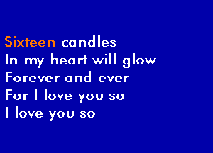 Sixteen candles
In my heart will glow

Forever and ever
For I love you so
I love you so