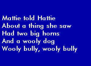 Maifie told HaHie
About a thing she saw
Had two big horns

And a wooly dog
Wooly bully, wooly bully