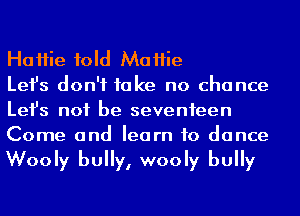 HaHie fold MaHie

Lefs don't take no chance
Lefs not be seventeen
Come and learn to dance

Wooly bully, wooly bully