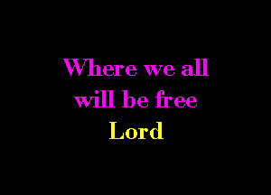 XNhere we all

Will be free
Lord