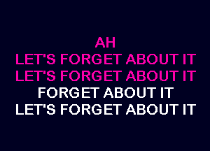 FORG ET ABOUT IT
LET'S FORGET ABOUT IT