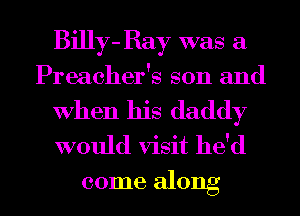 Billy- Bay was a
Preacher's son and
When his daddy
would visit he'd

come along