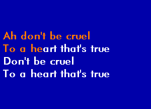 Ah don't be cruel
To a heart that's true

Don't be cruel
To a heart that's true