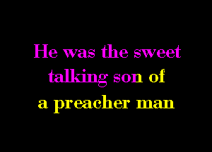 He was the sweet

talldng son of

a preacher man

g
