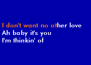 I don't want no other love

Ah be by it's you

I'm thinkin' of