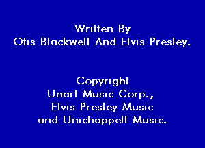 WriHen By
Olis Blackwell And Elvis Presley.

Copyright
Unorl Music Corp.,
Elvis Presley Music
and Unichoppell Music.