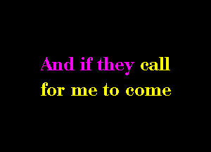 And if they call

for me to come