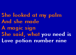 She looked at my palm
And she made

A magic sign

She said, what you need is
Love poiion number nine