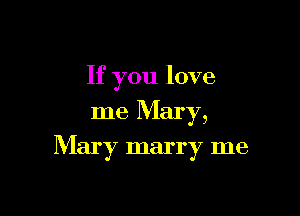 If you love
me Mary,

Mary marry me