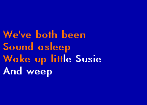 We've both been

Sound asleep

Wake up little Susie
And weep