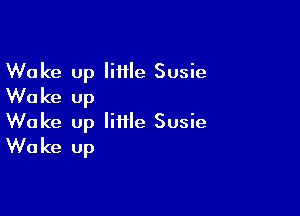 Wake up Iiiile Susie
Wake up

Wake up little Susie
Wake Up