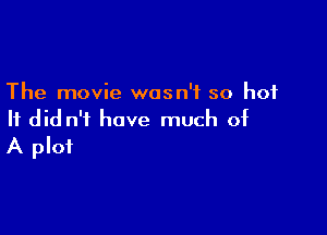 The movie wasn't so hot

It did n'i have much of
A plot