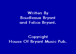 Written By
Boudleaux Bryoni
0nd Felice Bryant.

Copyright
House Of Bryant Music Pub.