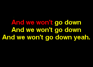 And we won't go down
And we won't go down

And we won't go down yeah.