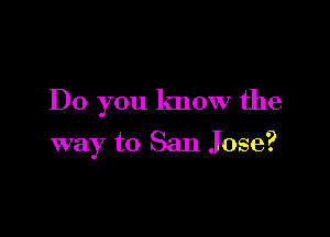 Do you know the

way to San Jose?