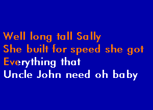 Well long to Sally
She built for speed she got

Everything that
Uncle John need oh baby