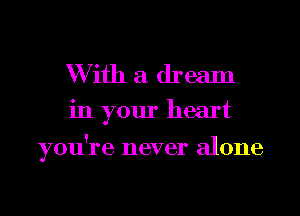 W ith a dream
in your heart

you're never alone

g