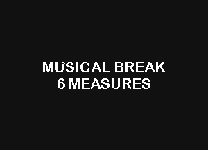 MUSICAL BREAK

6 MEASURES