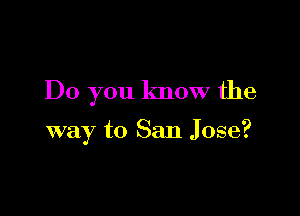 Do you know the

way to San Jose?