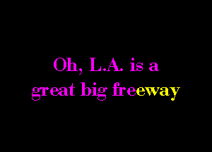 Oh, LA. is a

great big freeway