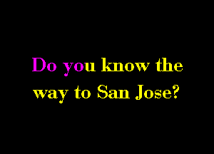 Do you know the

way to San Jose?