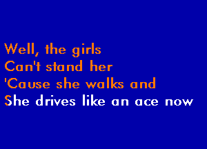 Well, the girls
Can't stand her

'Cause she walks and
She drives like an ace now