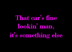 That car's E116
lookin' man,

it's something else